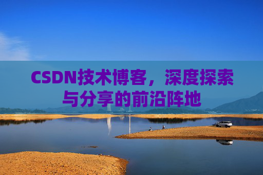 CSDN技术博客，深度探索与分享的前沿阵地